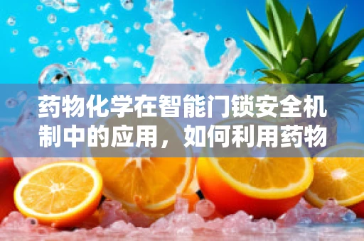 药物化学在智能门锁安全机制中的应用，如何利用药物设计原理增强锁具的防破解能力？