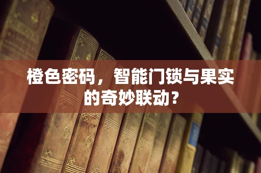 橙色密码，智能门锁与果实的奇妙联动？