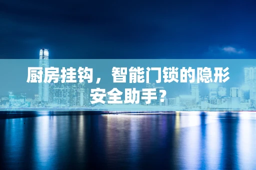 厨房挂钩，智能门锁的隐形安全助手？