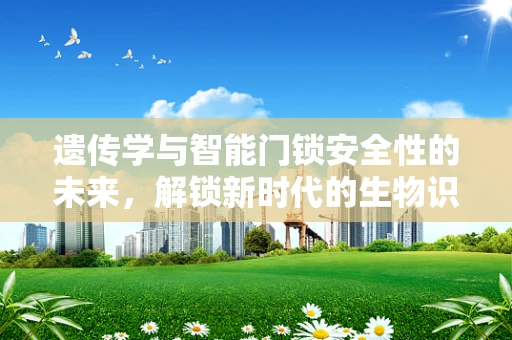 遗传学与智能门锁安全性的未来，解锁新时代的生物识别技术？