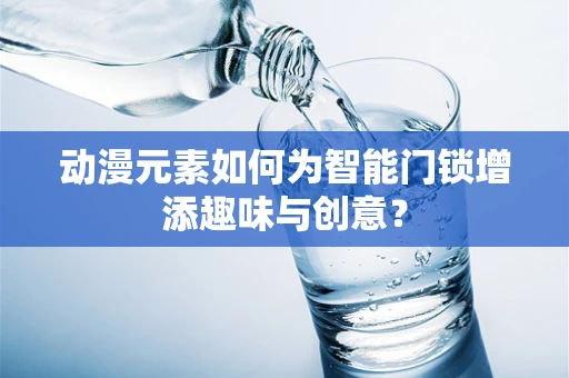 动漫元素如何为智能门锁增添趣味与创意？