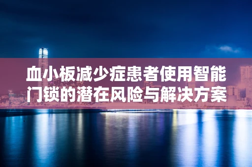 血小板减少症患者使用智能门锁的潜在风险与解决方案