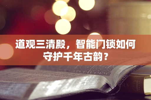 道观三清殿，智能门锁如何守护千年古韵？