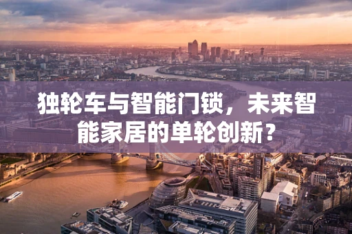 独轮车与智能门锁，未来智能家居的单轮创新？
