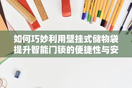 如何巧妙利用壁挂式储物袋提升智能门锁的便捷性与安全性？