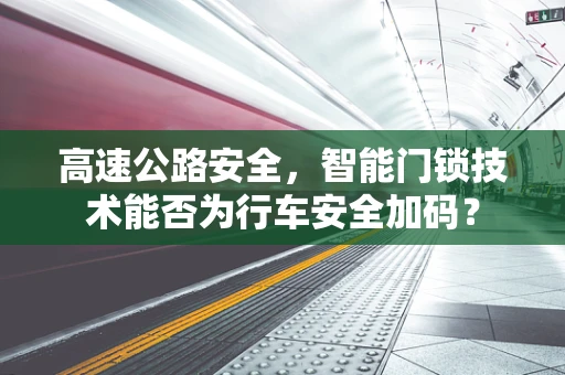 高速公路安全，智能门锁技术能否为行车安全加码？