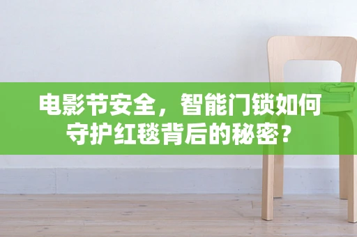 电影节安全，智能门锁如何守护红毯背后的秘密？