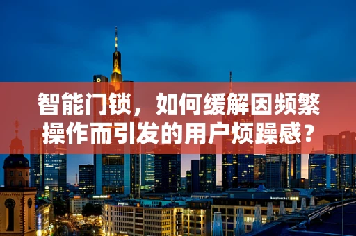 智能门锁，如何缓解因频繁操作而引发的用户烦躁感？