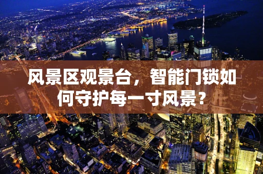 风景区观景台，智能门锁如何守护每一寸风景？