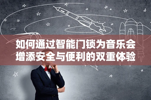 如何通过智能门锁为音乐会增添安全与便利的双重体验？