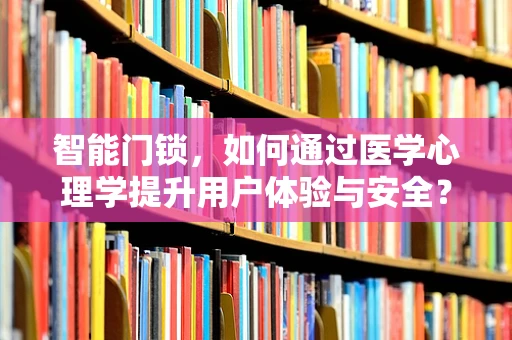 智能门锁，如何通过医学心理学提升用户体验与安全？
