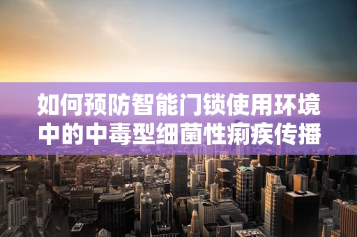 如何预防智能门锁使用环境中的中毒型细菌性痢疾传播？