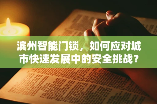 滨州智能门锁，如何应对城市快速发展中的安全挑战？
