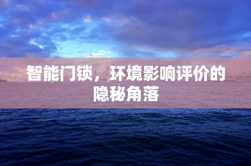 智能门锁，环境影响评价的隐秘角落