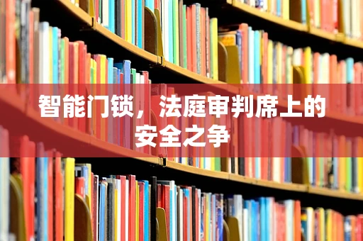 智能门锁，法庭审判席上的安全之争