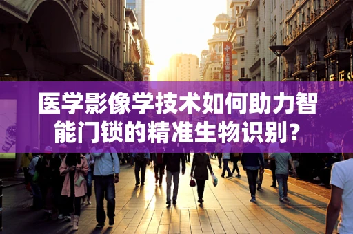 医学影像学技术如何助力智能门锁的精准生物识别？