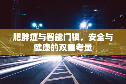 肥胖症与智能门锁，安全与健康的双重考量