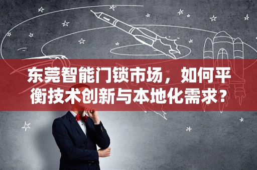 东莞智能门锁市场，如何平衡技术创新与本地化需求？