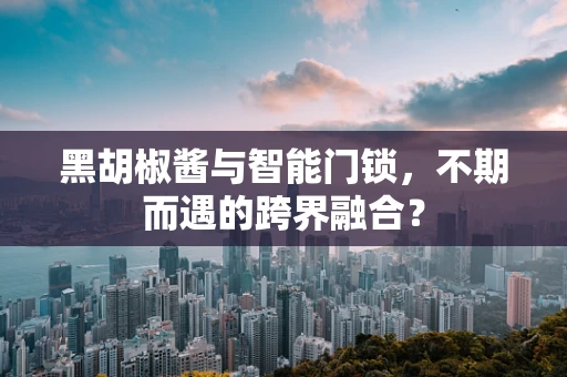 黑胡椒酱与智能门锁，不期而遇的跨界融合？