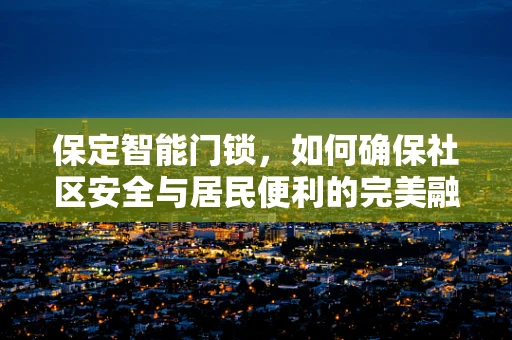 保定智能门锁，如何确保社区安全与居民便利的完美融合？