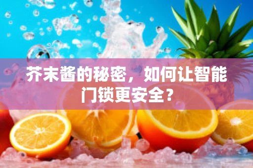 芥末酱的秘密，如何让智能门锁更安全？