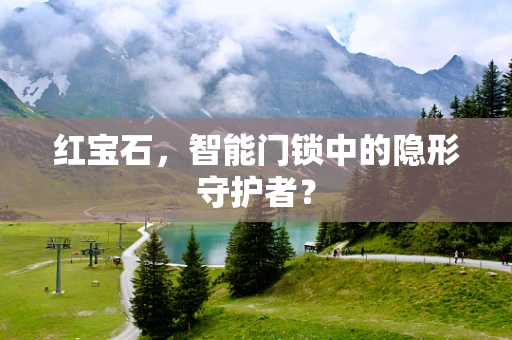红宝石，智能门锁中的隐形守护者？