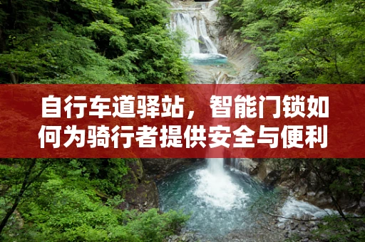 自行车道驿站，智能门锁如何为骑行者提供安全与便利？