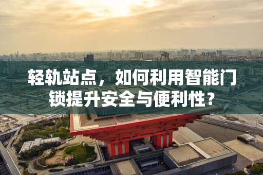 轻轨站点，如何利用智能门锁提升安全与便利性？