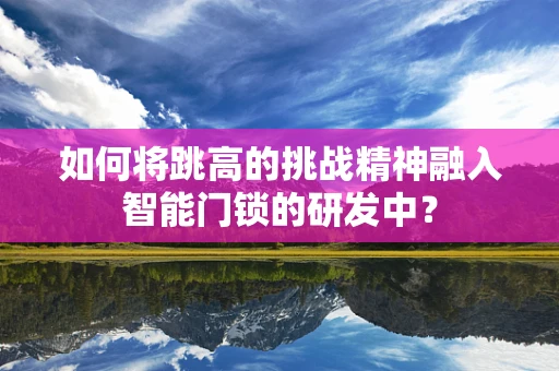 如何将跳高的挑战精神融入智能门锁的研发中？
