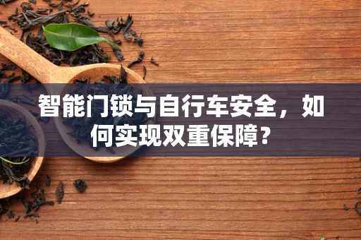智能门锁与自行车安全，如何实现双重保障？