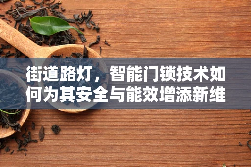 街道路灯，智能门锁技术如何为其安全与能效增添新维度？