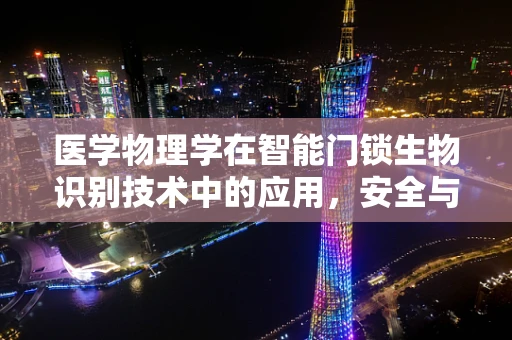医学物理学在智能门锁生物识别技术中的应用，安全与健康的双重考量？