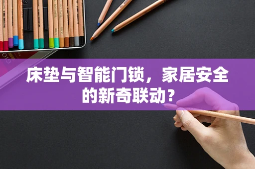床垫与智能门锁，家居安全的新奇联动？