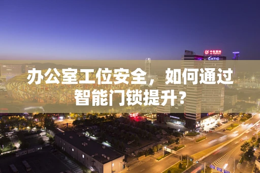 办公室工位安全，如何通过智能门锁提升？