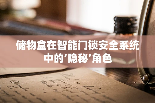储物盒在智能门锁安全系统中的‘隐秘’角色