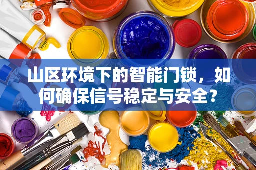 山区环境下的智能门锁，如何确保信号稳定与安全？