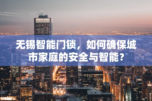 无锡智能门锁，如何确保城市家庭的安全与智能？