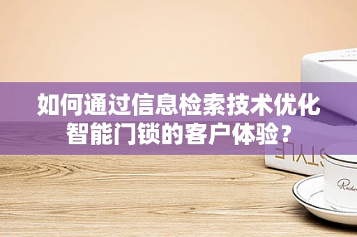 如何通过信息检索技术优化智能门锁的客户体验？