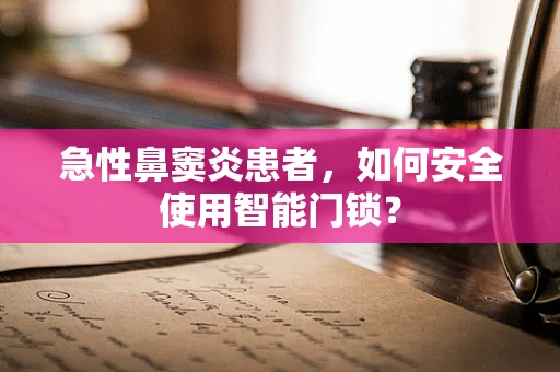 急性鼻窦炎患者，如何安全使用智能门锁？