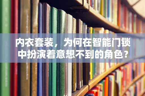 内衣套装，为何在智能门锁中扮演着意想不到的角色？