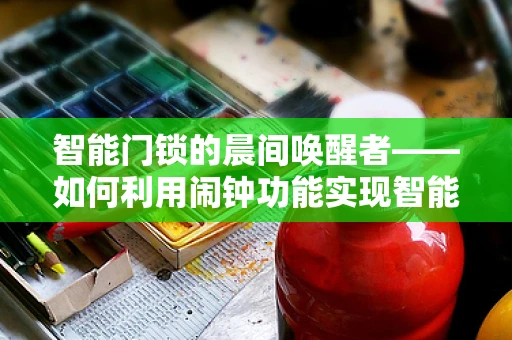 智能门锁的晨间唤醒者——如何利用闹钟功能实现智能生活新体验？