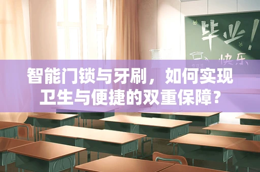 智能门锁与牙刷，如何实现卫生与便捷的双重保障？
