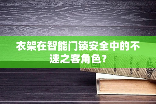 衣架在智能门锁安全中的不速之客角色？