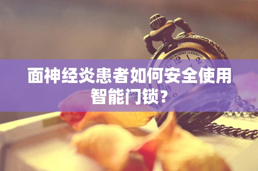 面神经炎患者如何安全使用智能门锁？