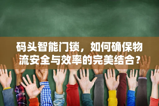 码头智能门锁，如何确保物流安全与效率的完美结合？