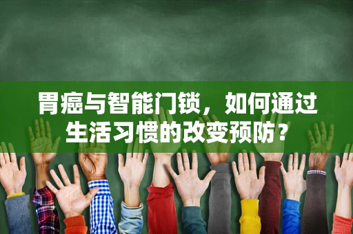 胃癌与智能门锁，如何通过生活习惯的改变预防？