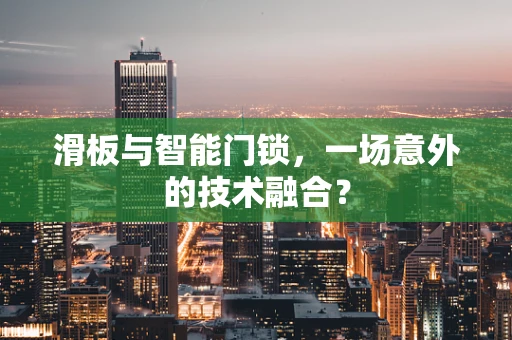 滑板与智能门锁，一场意外的技术融合？