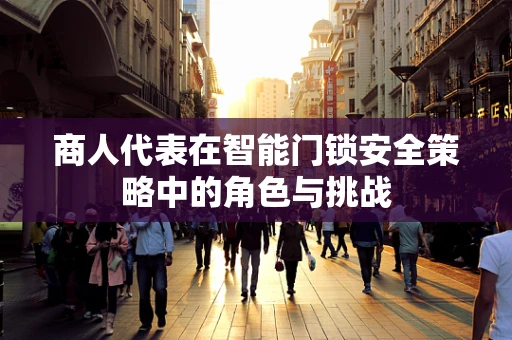 商人代表在智能门锁安全策略中的角色与挑战
