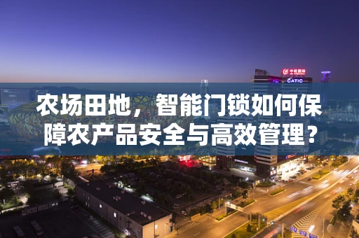 农场田地，智能门锁如何保障农产品安全与高效管理？