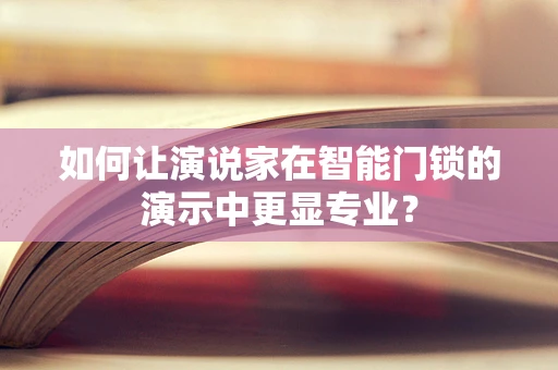 如何让演说家在智能门锁的演示中更显专业？